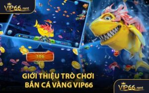 Giới Thiệu Trò Chơi Bắn Cá Vàng VIP66