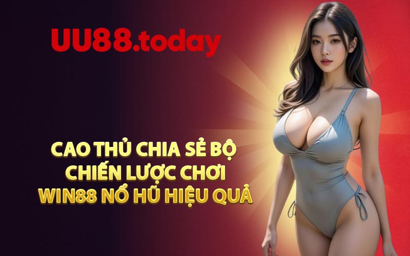 Cao Thủ Chia Sẻ Bộ Chiến Lược Chơi WIN88 Nổ Hũ Hiệu Quả
