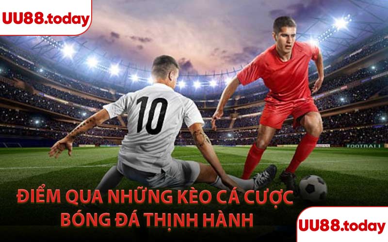 Điểm qua những kèo cá cược bóng đá thịnh hành