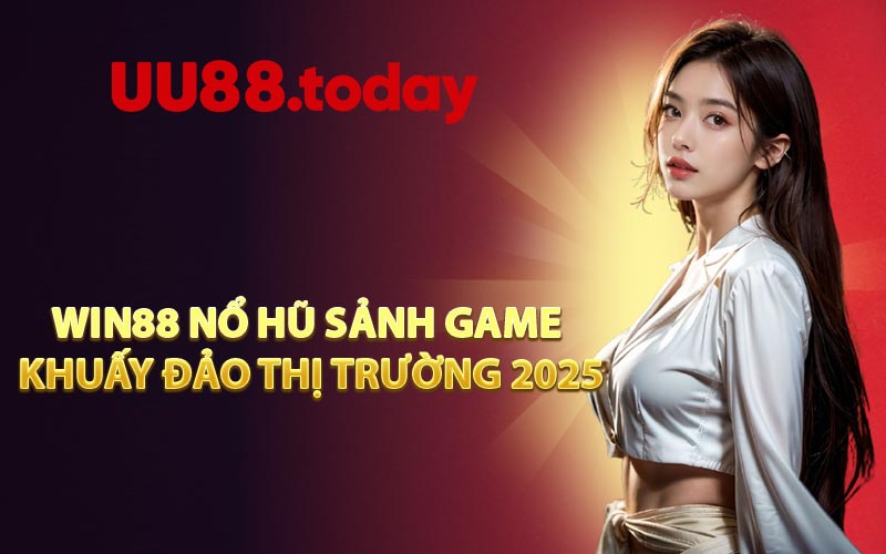 Win88 Nổ Hũ Sảnh Game Khuấy Đảo Thị Trường 2025