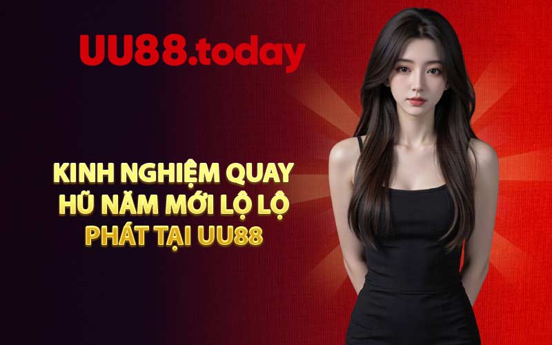 Kinh nghiệm quay hũ Năm Mới Lộ Lộ Phát tại UU88