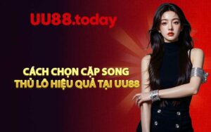 Cách chọn cặp song thủ lô hiệu quả tại UU88