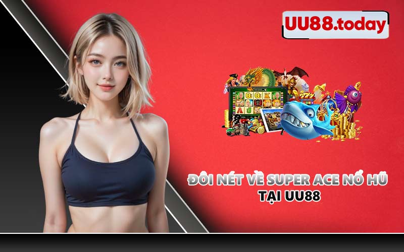 Đôi nét về Super Ace nổ hũ tại UU88