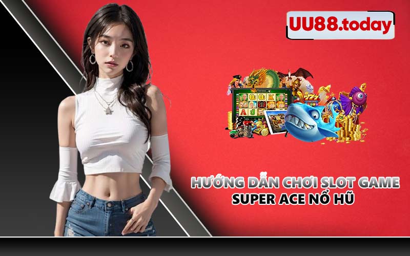Hướng dẫn chơi slot game Super Ace nổ hũ