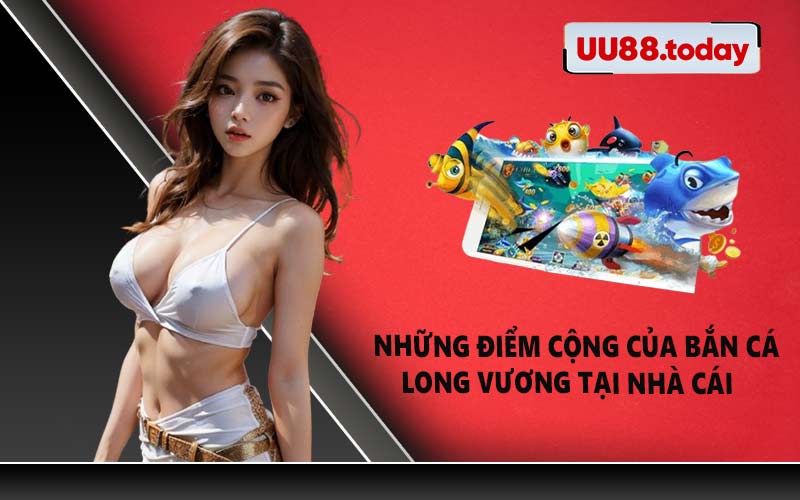 Những điểm cộng của bắn cá Long Vương tại nhà cái