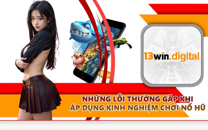 Những lỗi thường gặp khi áp dụng kinh nghiệm chơi nổ hũ
